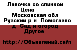 Лавочка со спинкой › Цена ­ 2 625 - Московская обл., Рузский р-н, Помогаево д. Сад и огород » Другое   